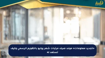 «تجديد معلومات» موعد صرف مرتبات شهر يوليو بالتقويم الرسمي وكيف تستعد له